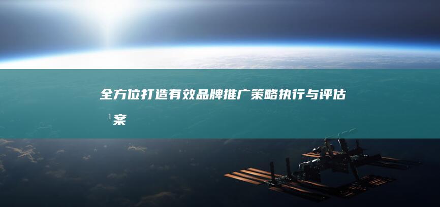 全方位打造有效品牌推广：策略、执行与评估方案